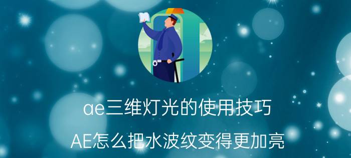 ae三维灯光的使用技巧 AE怎么把水波纹变得更加亮？